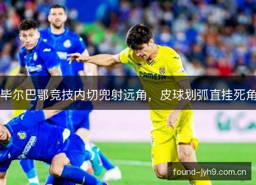 毕尔巴鄂竞技内切兜射远角,皮球划弧直挂死角 毕尔巴鄂竞技内切兜射远角,皮球划弧直挂死角