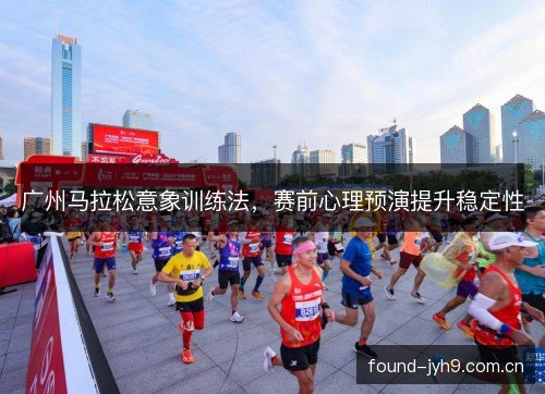 广州马拉松意象训练法，赛前心理预演提升稳定性